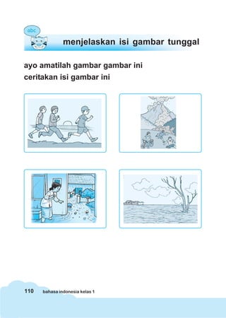 110 bahasa indonesia kelas 1
ayo amatilah gambar gambar ini
ceritakan isi gambar ini
menjelaskan isi gambar tunggal
 