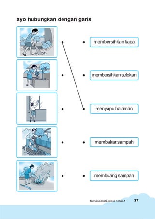 37bahasa indonesia kelas 1
ayo hubungkan dengan garis
membersihkan kaca
membersihkanselokan
menyapu halaman
membakar sampah
membuang sampah
 