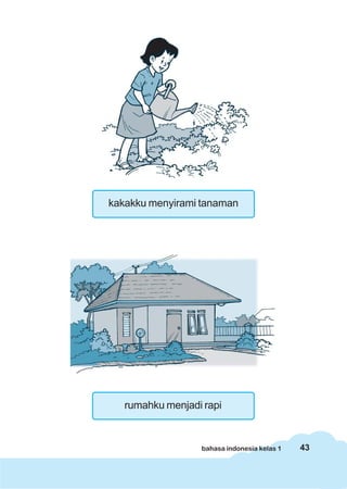 43bahasa indonesia kelas 1
kakakku menyirami tanaman
rumahku menjadi rapi
 