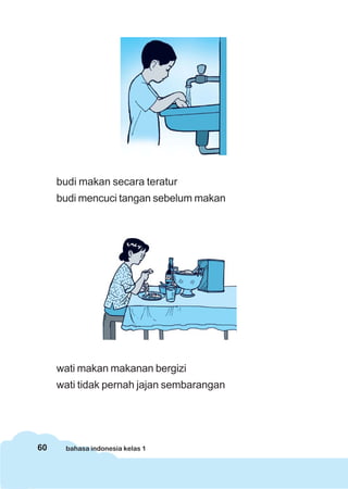 60 bahasa indonesia kelas 1
budi makan secara teratur
budi mencuci tangan sebelum makan
wati makan makanan bergizi
wati tidak pernah jajan sembarangan
 
