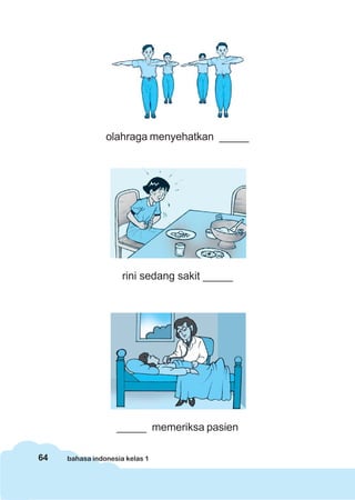 64 bahasa indonesia kelas 1
olahraga menyehatkan _____
rini sedang sakit _____
_____ memeriksa pasien
 