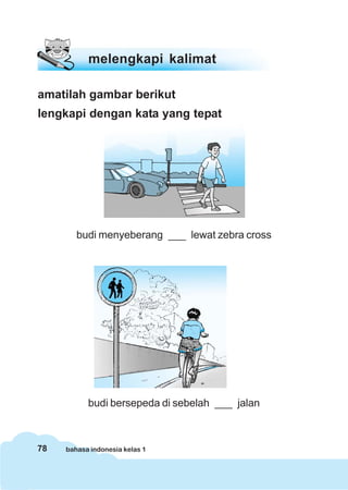 78 bahasa indonesia kelas 1
amatilah gambar berikut
lengkapi dengan kata yang tepat
budi menyeberang ___ lewat zebra cross
budi bersepeda di sebelah ___ jalan
melengkapi kalimat
 