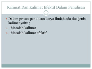 Kalimat Dan Kalimat Efektif Dalam Penulisan
 Dalam proses penulisan karya ilmiah ada dua jenis
kalimat yaitu ;
1. Masalah kalimat
2. Masalah kalimat efektif
 