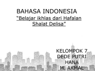 BAHASA INDONESIA
“Belajar ikhlas dari Hafalan
Shalat Delisa”
KELOMPOK 7
DEDE PUTRI
HANA
M. AKMAL
 