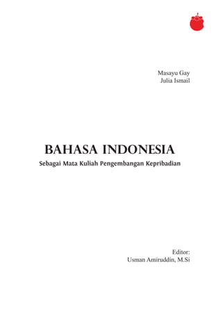 BAHASA INDONESIA
Sebagai Mata Kuliah Pengembangan Kepribadian
Masayu Gay
Julia Ismail
Editor:
Usman Amiruddin, M.Si
 