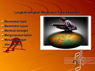Langkah-langkah Menyusun Teks Eksposisi
Menentukan topik
Menentukan tujuan
Membuat kerangka
Mengumpulkan bahan
Menulis karangan
atau paparan

 