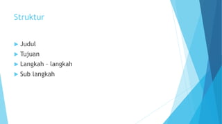 Struktur
 Judul
 Tujuan
 Langkah – langkah
 Sub langkah
 