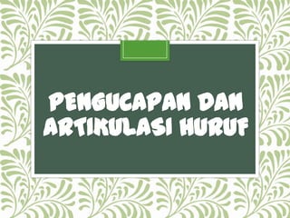 PENGUCAPAN DAN
ARTIKULASI HURUF

 