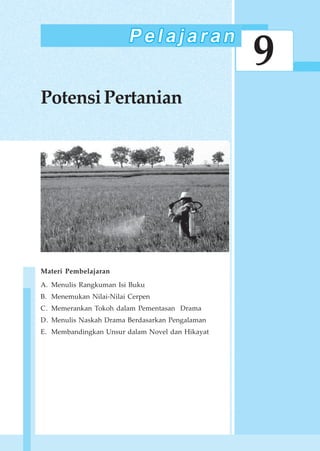185Potensi Pertanian
9
PotensiPertanian
Materi Pembelajaran
A. Menulis Rangkuman Isi Buku
B. Menemukan Nilai-Nilai Cerpen
C. Memerankan Tokoh dalam Pementasan Drama
D. Menulis Naskah Drama Berdasarkan Pengalaman
E. Membandingkan Unsur dalam Novel dan Hikayat
 