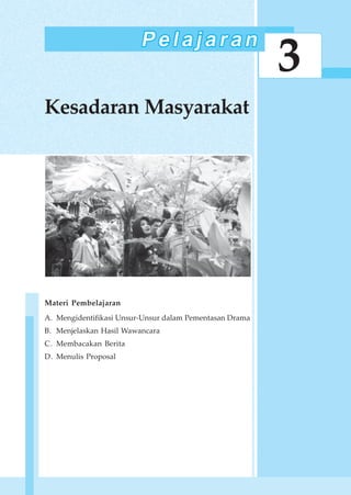 49Kesadaran Masyarakat
3
Kesadaran Masyarakat
Materi Pembelajaran
A. Mengidentifikasi Unsur-Unsur dalam Pementasan Drama
B. Menjelaskan Hasil Wawancara
C. Membacakan Berita
D. Menulis Proposal
 