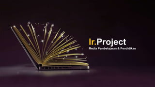 Ir.Project
Media Pembelajaran & Pendidikan
 