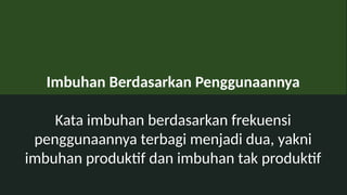 Imbuhan Berdasarkan Penggunaannya
Kata imbuhan berdasarkan frekuensi
penggunaannya terbagi menjadi dua, yakni
imbuhan produktif dan imbuhan tak produktif
 