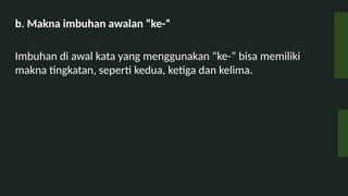 b. Makna imbuhan awalan ke-
Imbuhan di awal kata yang menggunakan ke- bisa memiliki
makna tingkatan, seperti kedua, ketiga dan kelima.
 