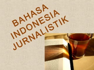 BAHASA
INDONESIA
JURNALISTIK
 