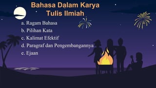 a. Ragam Bahasa
b. Pilihan Kata
c. Kalimat Efektif
d. Paragraf dan Pengembangannya
e. Ejaan
Bahasa Dalam Karya
Tulis Ilmiah
 