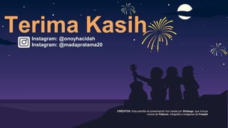CRÉDITOS: Esta plantilla de presentación fue creada por ݺߣsgo, que incluye
iconos de Flaticon, infografía e imágenes de Freepik
Terima Kasih
Instagram: @onoyhacidah
Instagram: @madapratama20
 