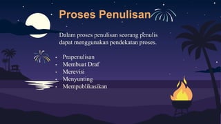 Proses Penulisan
Dalam proses penulisan seorang penulis
dapat menggunakan pendekatan proses.
• Prapenulisan
• Membuat Draf
• Merevisi
• Menyunting
• Mempublikasikan
 