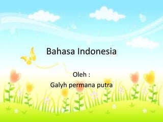 Bahasa Indonesia
Oleh :
Galyh permana putra
 