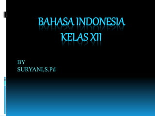 BAHASA INDONESIA
KELAS XII
BY
SURYANI,S.Pd
 