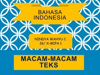 BAHASA
INDONESIA
NINDYA WAHYU C.
26/ X-MIPA 1
MACAM-MACAM
TEKS
 