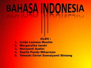 OLEH :
1. Linda Lusiana Muslim
2. Margaretha Iandri
3. Noviyanti Audini
4. Sastia Pandu Miharman
5. Yehezki Christ Damaiyanti Bintang
 