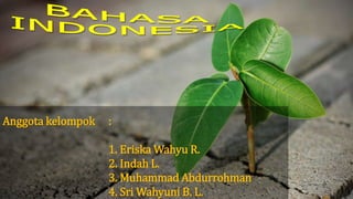 Anggota kelompok :
1. Eriska Wahyu R.
2. Indah L.
3. Muhammad Abdurrohman
4. Sri Wahyuni B. L.
 