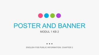 POSTER AND BANNER
ENGLISH FOR PUBLIC INFORMATION: CHAPTER 2
MODUL 1 KB 2
 