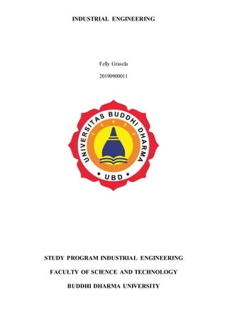 INDUSTRIAL ENGINEERING
Felly Grasela
20190900011
STUDY PROGRAM INDUSTRIAL ENGINEERING
FACULTY OF SCIENCE AND TECHNOLOGY
BUDDHI DHARMA UNIVERSITY
 