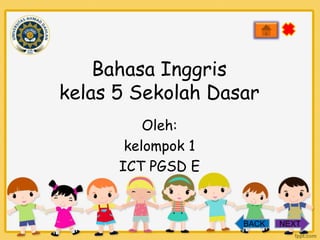 Bahasa Inggris
kelas 5 Sekolah Dasar
Oleh:
kelompok 1
ICT PGSD E

BACK

NEXT

 