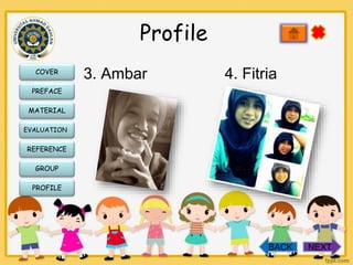 Profile
COVER

3. Ambar

4. Fitria

PREFACE
MATERIAL
EVALUATION

REFERENCE
GROUP
PROFILE

BACK

NEXT

 