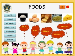 FOODS
COVER
PREFACE
MATERIAL
EVALUATION

REFERENCE
GROUP

CHESSE

RICE
EGG

BREAD
NOODLE

PROFILE

BACK

NEXT

 