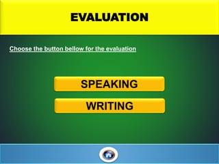EVALUATION
Choose the button bellow for the evaluation
SPEAKING
WRITING
 