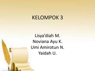 KELOMPOK 3


  Lisya’diah M.
 Noviana Ayu K.
Umi Amirotun N.
    Yaidah U.
 