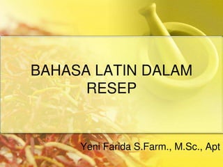 BAHASA LATIN DALAM
RESEP
Yeni Farida S.Farm., M.Sc., Apt
 