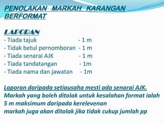 PENOLAKAN MARKAH KARANGAN
BERFORMAT

LAPORAN
- Tiada tajuk               -1m
- Tidak betul pernomboran   -1m
- Tiada senarai AJK         -1m
- Tiada tandatangan         - 1m
- Tiada nama dan jawatan     - 1m

Laporan daripada setiausaha mesti ada senarai AJK.
Markah yang boleh ditolak untuk kesalahan format ialah
5 m maksimum daripada kerelevenan
markah juga akan ditolak jika tidak cukup jumlah pp
 