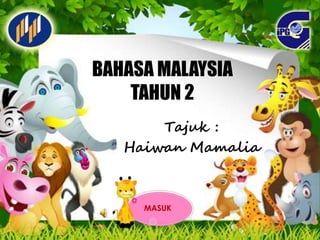 BAHASA MALAYSIA
TAHUN 2
Tajuk :
Haiwan Mamalia
MASUK
 