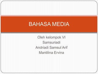 Oleh kelompok VI
Samsuriadi
Andriadi Samsul Arif
Mantilina Ervina
BAHASA MEDIA
 