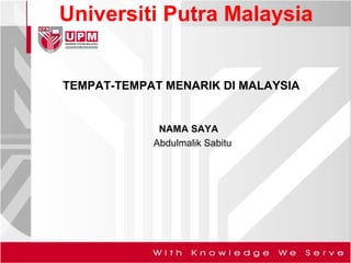 Universiti Putra Malaysia
TEMPAT-TEMPAT MENARIK DI MALAYSIA
NAMA SAYA
Abdulmalik Sabitu
 