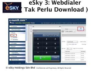 eSky 3: Webdialer
( Tak Perlu Download )
? eSky Holdings Sdn Bhd Confidential and Proprietary. All Rights Reserved?
 