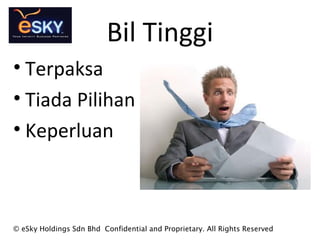 Bil Tinggi
? Terpaksa
? Tiada Pilihan
? Keperluan
? eSky Holdings Sdn Bhd Confidential and Proprietary. All Rights Reserved
 