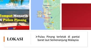LOKASI
Pulau Pinang terletak di pantai
barat laut Semenanjung Malaysia.
 