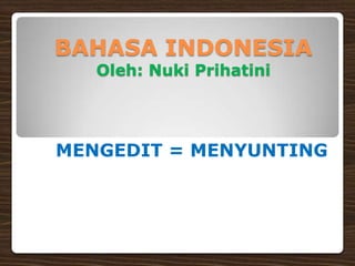 BAHASA INDONESIA
   Oleh: Nuki Prihatini




MENGEDIT = MENYUNTING
 