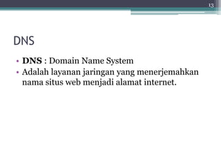 DNS
• DNS : Domain Name System
• Adalah layanan jaringan yang menerjemahkan
nama situs web menjadi alamat internet.
13
 