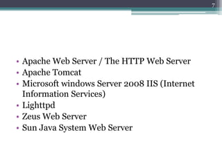 • Apache Web Server / The HTTP Web Server
• Apache Tomcat
• Microsoft windows Server 2008 IIS (Internet
Information Services)
• Lighttpd
• Zeus Web Server
• Sun Java System Web Server
7
 
