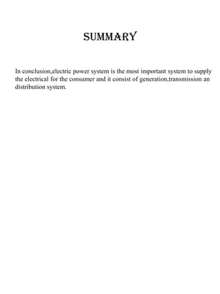 SUMMARY
In conclusion,electric power system is the most important system to supply
the electrical for the consumer and it consist of generation,transmission an
distribution system.
 