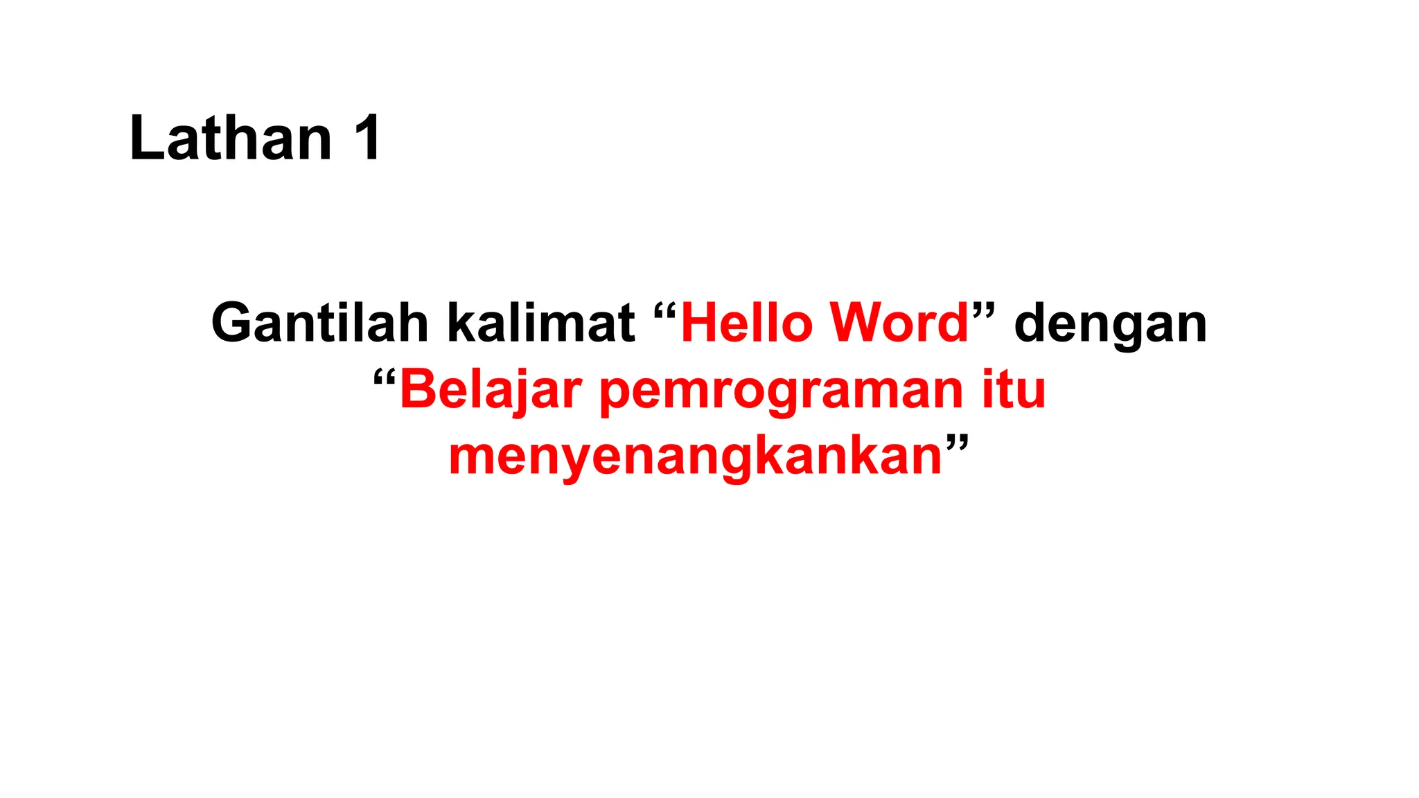 Lathan 1
Gantilah kalimat “Hello Word” dengan
“Belajar pemrograman itu
menyenangkankan”
 