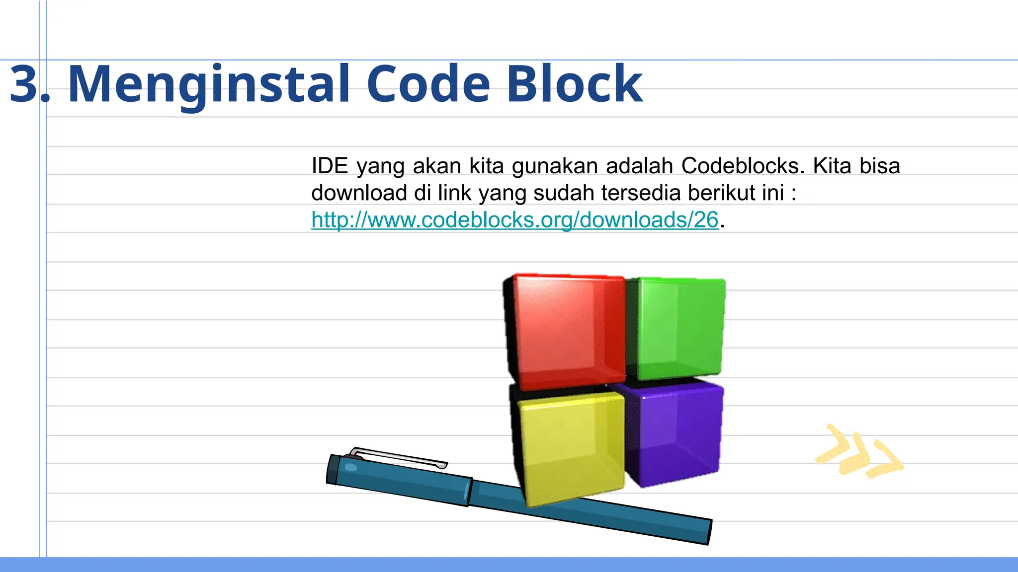 IDE yang akan kita gunakan adalah Codeblocks. Kita bisa
download di link yang sudah tersedia berikut ini :
http://www.codeblocks.org/downloads/26.
3. Menginstal Code Block
 