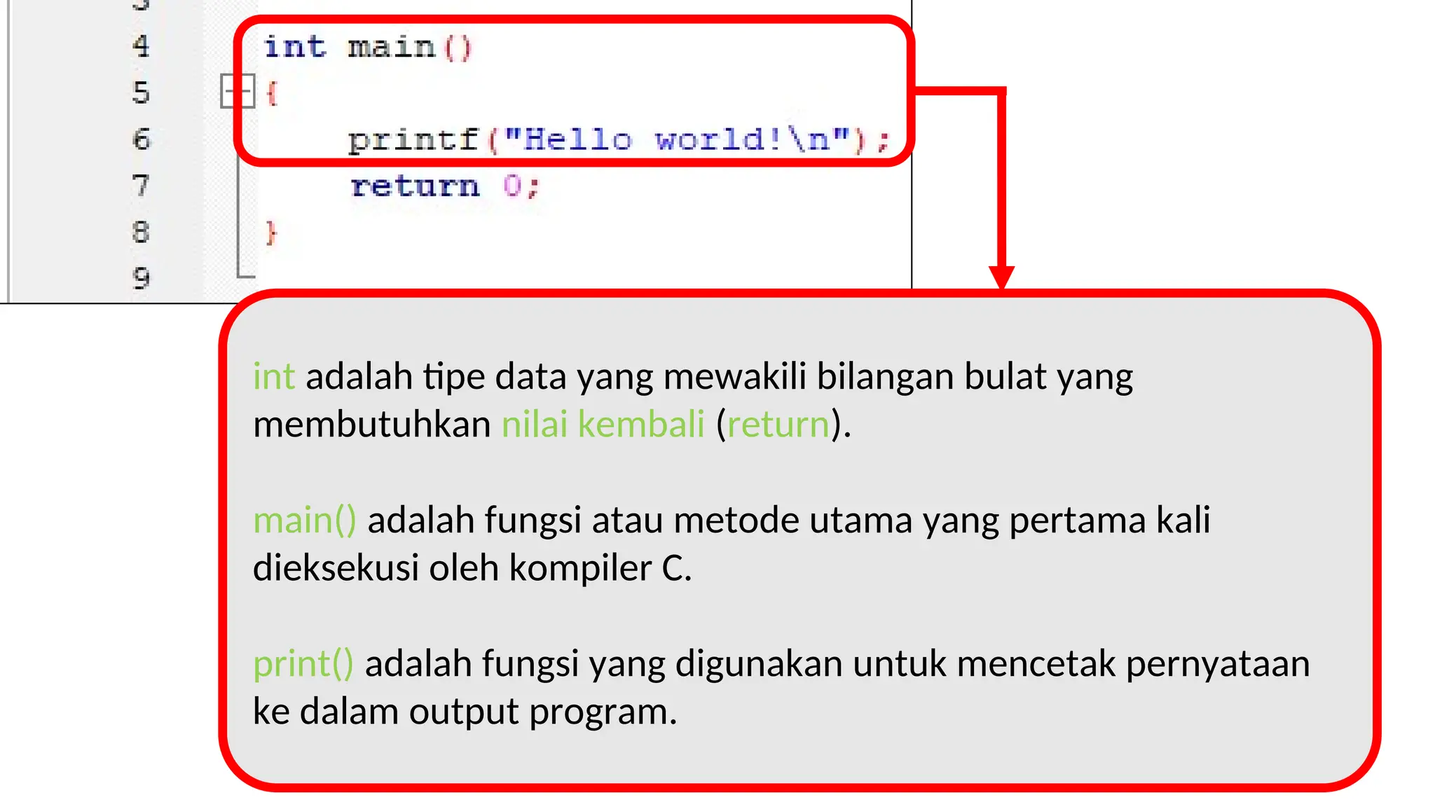 int adalah tipe data yang mewakili bilangan bulat yang
membutuhkan nilai kembali (return).
main() adalah fungsi atau metode utama yang pertama kali
dieksekusi oleh kompiler C.
print() adalah fungsi yang digunakan untuk mencetak pernyataan
ke dalam output program.
 