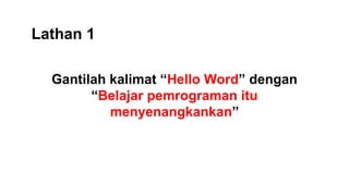 Lathan 1
Gantilah kalimat “Hello Word” dengan
“Belajar pemrograman itu
menyenangkankan”
 