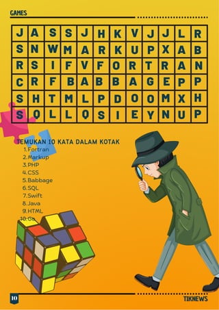 10
M A R K U P
H T M L
J


V
A P
H
P
F O R T R A N
S
W
I
F
C
S
S Q L
B B B A G E
J






O
Y
J
S
R
A
N
S
R
S


F




L Q
H






P
S
K






D
I
V






O
E
J
X




M
N
L
A


P
X
U
R
B
TIKNEWS
TIKNEWS
GAMES
GAMES
TEMUKAN 10 KATA DALAM KOTAK
Fortran
Markup
PHP
CSS
Babbage
SQL
Swift
Java
HTML
Go
1.
2.
3.
4.
5.
6.
7.
8.
9.
10.
 